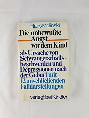 Die unbewußte Angst vor dem Kind als Ursache von Schwangerschaftsbeschwerden und Depressionen nach der Geburt. Mit 12 anschließenden Falldarstellungen