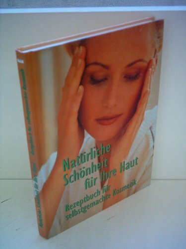 Natürliche Schönheit für Ihre Haut. Rezeptbuch für selbstgemachte Kosmetik.