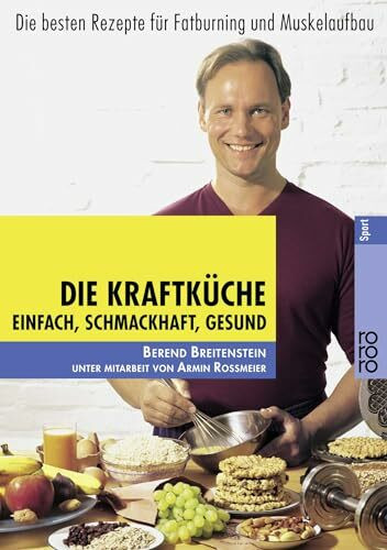 Die Kraftküche: Einfach, schmackhaft, gesund - Die besten Rezepte für Fatburning und Muskelaufbau