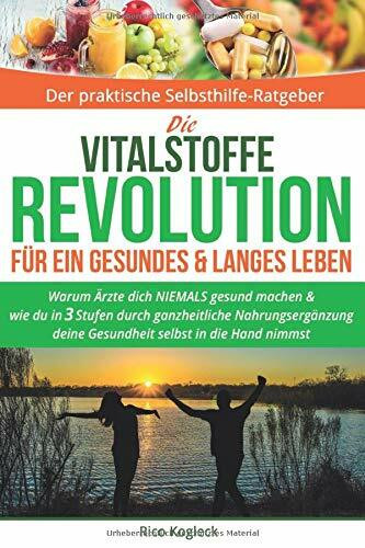 Die Vitalstoffe Revolution für ein gesundes & langes Leben: Warum Ärzte dich NIEMALS gesund machen. Wie du in 3 Stufen durch ganzheitliche Nahrungsergänzung deine Gesundheit selbst in die Hand nimmst