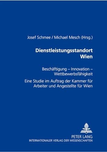 Dienstleistungsstandort Wien: Beschäftigung – Innovation – Wettbewerbsfähigkeit- Eine Studie im Auftrag der Kammer für Arbeiter und Angestellte für Wien