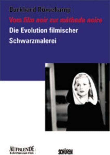 Vom film noir zur méthode noire. Die Evolution filmischer Schwarzmalerei: Die Evolution filmischer Schwarzmalerei. Diss. (Aufblende - Schriften zum Film)