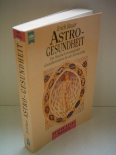 Astro-Gesundheit: Das Hausbuch astrologischer Gesundheitslehren für alle Sternzeichen