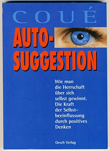 Autosuggestion: Wie man die Herrschaft über sich selbst gewinnt. Die Kraft der Selbstbeeinflussung durch positives Denken (Lebenshilfe)