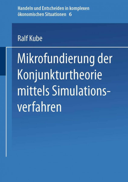 Mikrofundierung der Konjunkturtheorie mittels Simulationsverfahren (Handeln und Entscheiden in komplexen ökonomischen Situationen) (German Edition) ... ökonomischen Situationen, 6, Band 6)