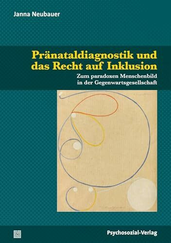 Pränataldiagnostik und das Recht auf Inklusion: Zum paradoxen Menschenbild in der Gegenwartsgesellschaft (Dialektik der Be-Hinderung)