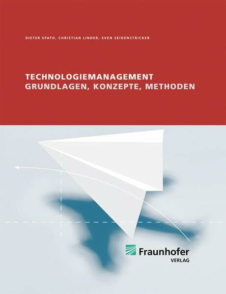 Technologiemanagement.: Grundlage, Konzepte, Methoden.: Grundlage, Konzepte, Methoden.. Hrsg.: Fraunhofer IAO, Stuttgart