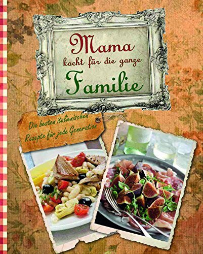 Mama kocht für die ganze Familie - Die besten italienischen Rezepte für jede Generation