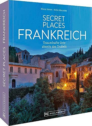 Reisebildband Geheimtipps – Secret Places Frankreich: Traumhafte Orte abseits des Trubels. Entdecken Sie unbekannte Reiseziele abseits der Touristenströme