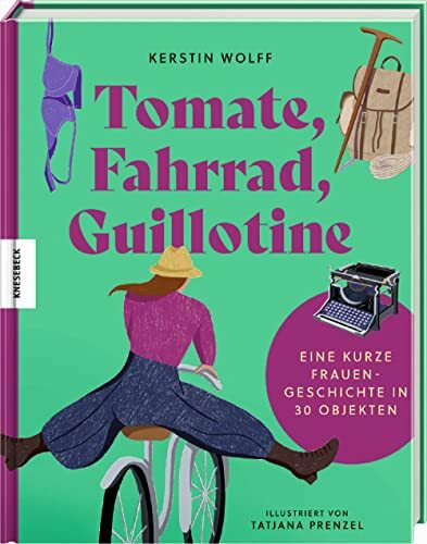 Tomate, Fahrrad, Guillotine: Eine kurze Frauengeschichte in 30 Objekten