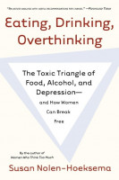 Eating, Drinking, Overthinking: The Toxic Triangle of Food, Alcohol, and Depression--And How Women Can Break Free Eating, Drinking, Overthinking: The Toxic Triangle of Food, Alcohol, and Depression--And How Women Can Break Free