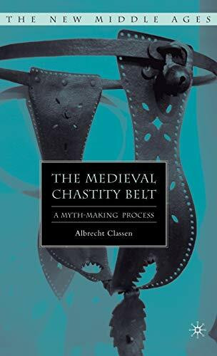 The Medieval Chastity Belt: A Myth-Making Process (The New Middle Ages)