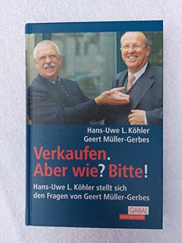 Verkaufen. Aber wie? Bitte!: Hans-Uwe L. Köhler stellt sich den Fragen von Geert Müller-Gerbes