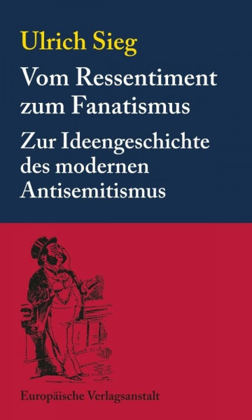 Vom Ressentiment zum Fanatismus: Zur Ideengeschichte des modernen Antisemitismus