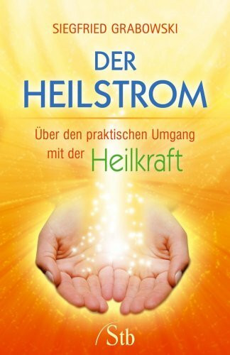 Der Heilstrom: Über den praktischen Umgang mit der Heilkraft