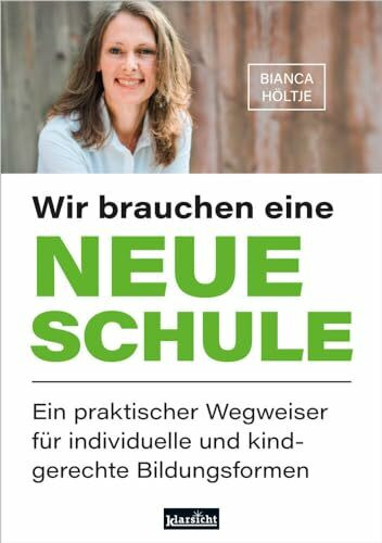 Wir brauchen eine neue Schule: Ein praktischer Wegweiser für individuelle und kindgerechte Bildungsformen