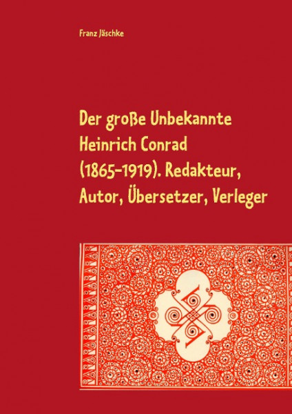 Der große Unbekannte Heinrich Conrad (1865-1919). Redakteur, Autor, Übersetzer, Verleger