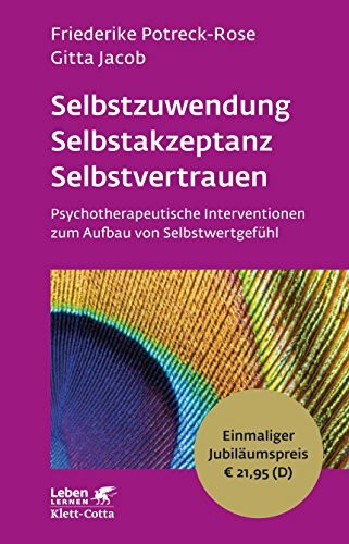 Selbstzuwendung, Selbstakzeptanz, Selbstvertrauen: Psychotherapeutische Interventionen zum Aufbau von Selbstwertgefühl - Leben Lernen Jubiläumsedition