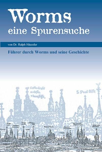 Worms - eine Spurensuche: Führer durch Worms und seine Geschichte Worms - eine Spurensuche: Führer durch Worms und seine Geschichte