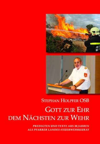 Gott zur Ehr - Dem Nächsten zur Wehr: Predigten und Texte aus 20 Jahren als Pfarrer Landes-Feuerwehrkurat