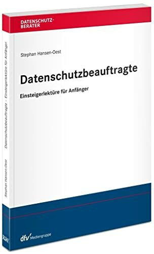 Datenschutzbeauftragte – Einsteigerlektüre für Anfänger: Aufgaben, Befugnisse, Pflichten, Haftung (Datenschutzberater)