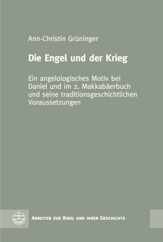 Die Engel und der Krieg: Ein angelologisches Motiv bei Daniel und im 2. Makkabäerbuch und seine traditionsgeschichtlichen Voraussetzungen (Arbeiten zur Bibel... Die Engel und der Krieg: Ein angelologisches Motiv bei Daniel und im 2. Makkabäerbuch und seine traditionsgeschichtlichen Voraussetzungen (Arbeiten zur Bibel und ihrer Geschichte (ABG), Band 60)