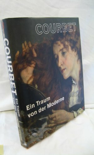 Courbet: Ein Traum von der Moderne: Ein Traum von der Moderne. Katalog zur Ausstellung in der Schirn Kunsthalle, Frankfurt, 2010/2011