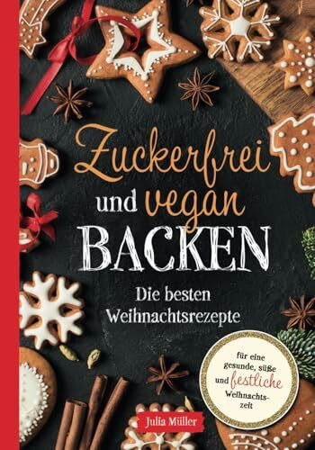 Zuckerfrei und vegan Backen: Die besten Weihnachtsrezepte für eine gesunde, süße und festliche Adventszeit