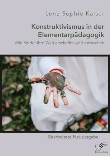 Konstruktivismus in der Elementarpädagogik. Wie Kinder ihre Welt erschaffen und erforschen: Bearbeitete Neuausgabe