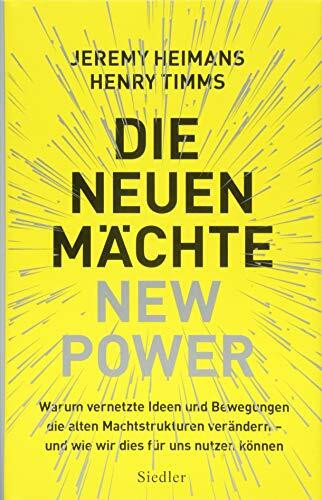 Die neuen Mächte – New Power: Warum vernetzte Ideen und Bewegungen die alten Machtstrukturen verändern - und wie wir dies für uns nutzen können