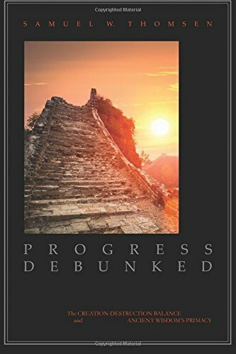 Progress Debunked: The Creation-Destruction Balance and Ancient Wisdom’s Primacy