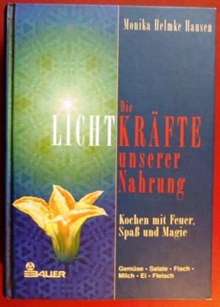 Die Lichtkräfte unserer Nahrung. Kochen mit Feuer, Spass und Magie. Gemüse - Salat - Fisch - Milch - Ei - Fleisch
