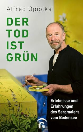 Der Tod ist grün: Erlebnisse und Erfahrungen des Sargmalers vom Bodensee