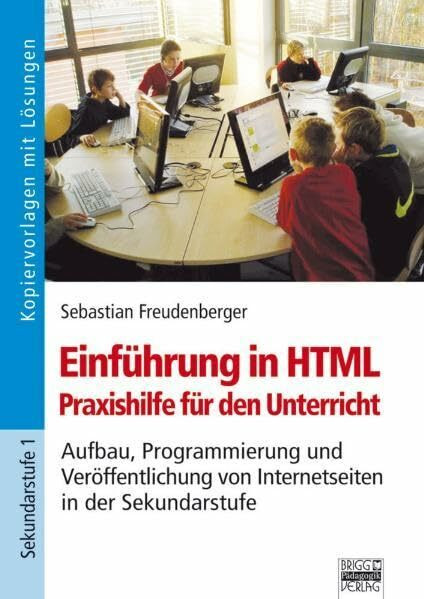 Einführung in HTML - Praxishilfe für den Unterricht: Aufbau, Programmierung und Veröffentlichung von Internetseiten in der Sekundarstufe