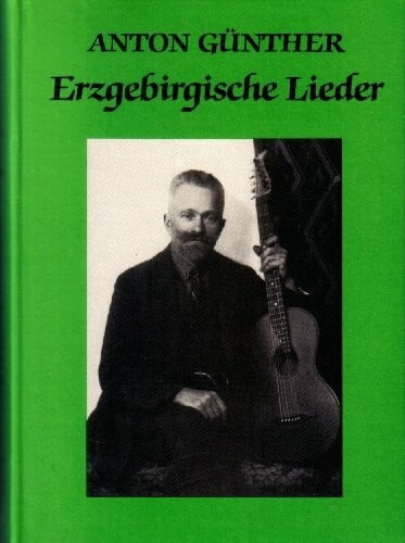 Erzgebirgische Lieder - Hundert Lieder mit Melodien des erzgebirgischen Volkssängers Anton Günther