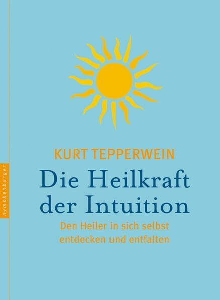 Die Heilkraft der Intuition: Den Heiler in sich selbst entdecken und entfalten