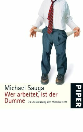 Wer arbeitet, ist der Dumme: Die Ausbeutung der MittelschichtAktualisierte Taschenbuchausgabe: Die Ausbeutung der Mittelschicht. Aktualisierte Taschenbuchausgabe (Piper Taschenbuch, Band 25420)