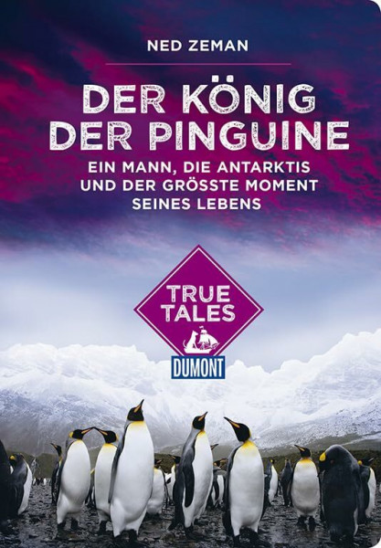 Der König der Pinguine (DuMont True Tales): Ein Mann, die Antarktis und der größte Moment seines Lebens