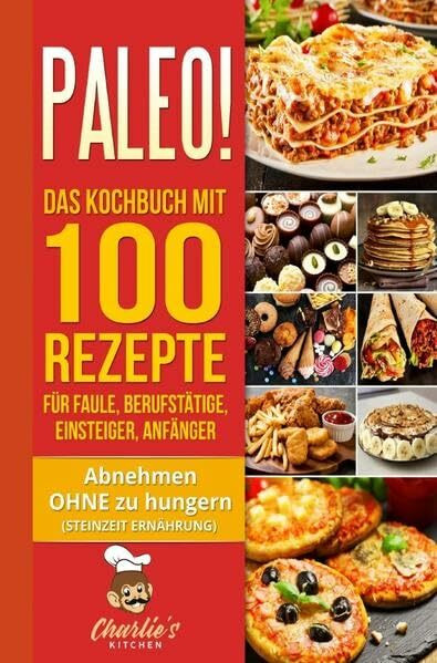PALEO! Das Kochbuch mit 100 Rezepte für Faule, Berufstätige, Einsteiger, Anfänger: Abnehmen OHNE Hunger mit der Muskel Steinzeit Diät. Sport Rezeptbuch zu Vegetarisch Vegan Low Carb Ketogene Ernährung