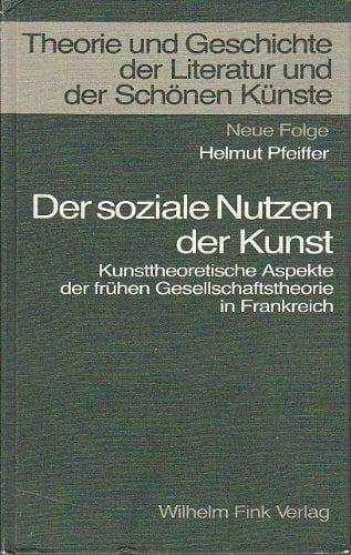 Der soziale Nutzen der Kunst: Kunsttheoretische Aspekte der frühen Gesellschaftstheorie in Frankreich (Theorie und Geschichte der Literatur und der Schönen... Der soziale Nutzen der Kunst: Kunsttheoretische Aspekte der frühen Gesellschaftstheorie in Frankreich (Theorie und Geschichte der Literatur und der Schönen Künste: Texte und Abhandlungen)