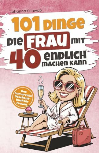 101 Dinge, die Frau mit 40 endlich machen kann: Das humorvolle Geschenkbuch für Frauen zum 40. Geburtstag mit Witz, Charme und Ironie (101 Dinge, die man jetzt endlich machen kann)