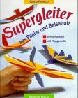 Supergleiter aus Papier und Balsaholz schnell gebaut