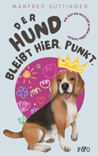 Der Hund bleibt hier. Punkt.: Wie sich ein Haustier in mein Leben schlich