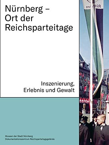 Nürnberg – Ort der Reichsparteitage: Inszenierung, Erlebnis und Gewalt (Schriftenreihe der Museen der Stadt Nürnberg)