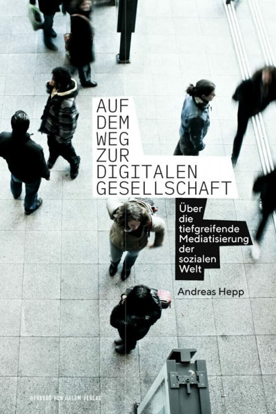 Auf dem Weg zur digitalen Gesellschaft: Über die tiefgreifende Mediatisierung der sozialen Welt