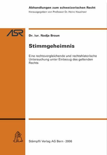Stimmgeheimnis: Eine rechtsvergleichende und rechtshistorische Untersuchung unter Einbezug des geltenden Rechts (Abhandlungen zum schweizerischen Recht ASR / Etudes de droit suisse EDS)