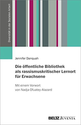 Die öffentliche Bibliothek als rassismuskritischer Lernort für Erwachsene: Mit einem Vorwort von Nadja Ofuatey-Alazard (Diversität in der Sozialen Arbeit)