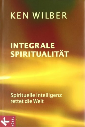 Integrale Spiritualität: Spirituelle Intelligenz rettet die Welt