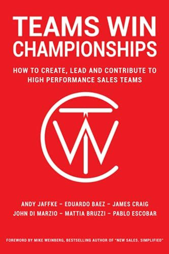 Teams Win Championships: How to Create, Lead and Contribute to High Performance Sales Teams