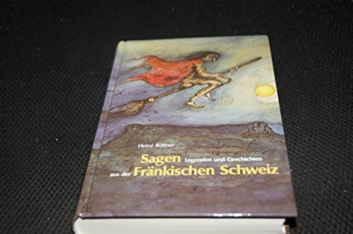 Sagen, Legenden und Geschichten aus der Fränkischen Schweiz (Schriftenreihe des Fränkische-Schweiz-Vereins: Die Frankische Schweiz - Landschaft und Kultur)
